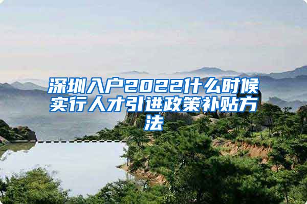 深圳入户2022什么时候实行人才引进政策补贴方法