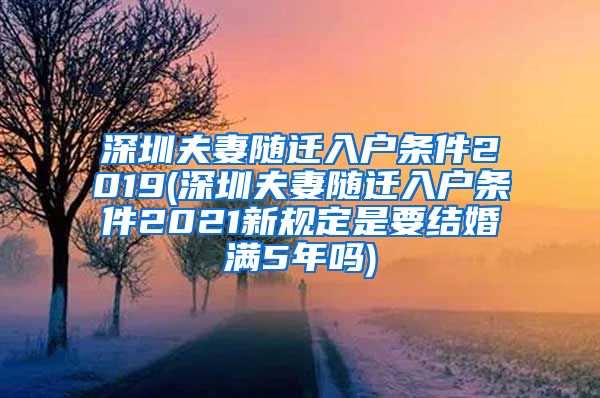 深圳夫妻随迁入户条件2019(深圳夫妻随迁入户条件2021新规定是要结婚满5年吗)