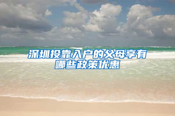 深圳投靠入户的父母享有哪些政策优惠