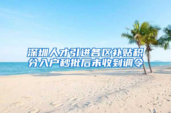 深圳人才引进各区补贴积分入户秒批后未收到调令