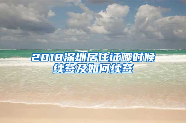 2018深圳居住证哪时候续签及如何续签