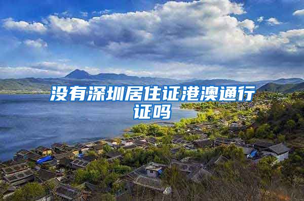 没有深圳居住证港澳通行证吗