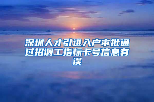 深圳人才引进入户审批通过招调工指标卡号信息有误