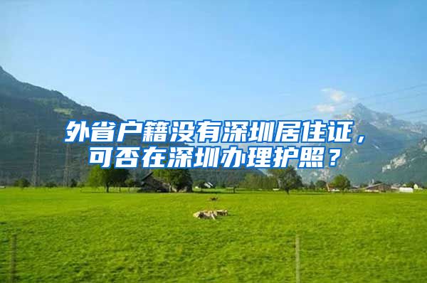 外省户籍没有深圳居住证，可否在深圳办理护照？