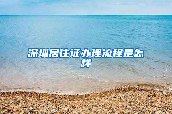 深圳居住证办理流程是怎样