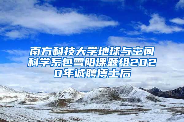 南方科技大学地球与空间科学系包雪阳课题组2020年诚聘博士后