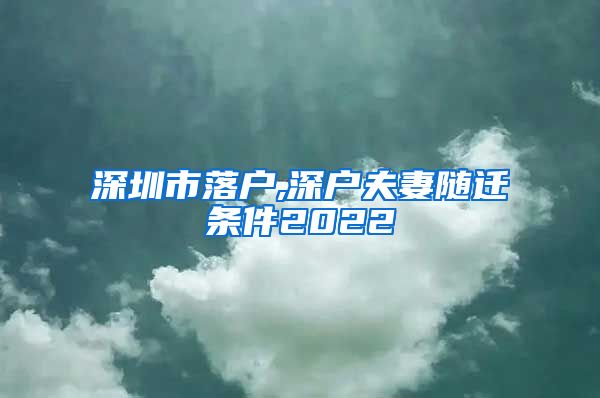 深圳市落户,深户夫妻随迁条件2022