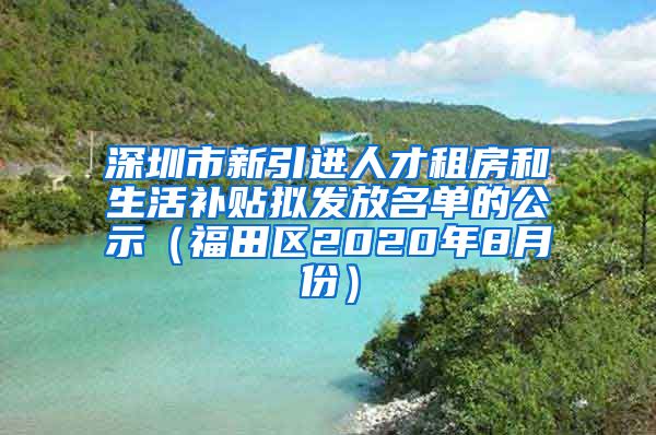 深圳市新引进人才租房和生活补贴拟发放名单的公示（福田区2020年8月份）