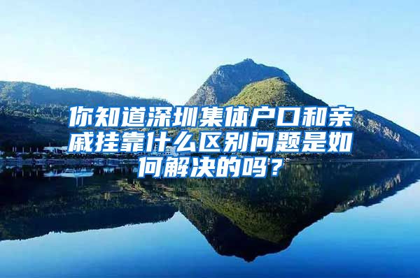 你知道深圳集体户口和亲戚挂靠什么区别问题是如何解决的吗？