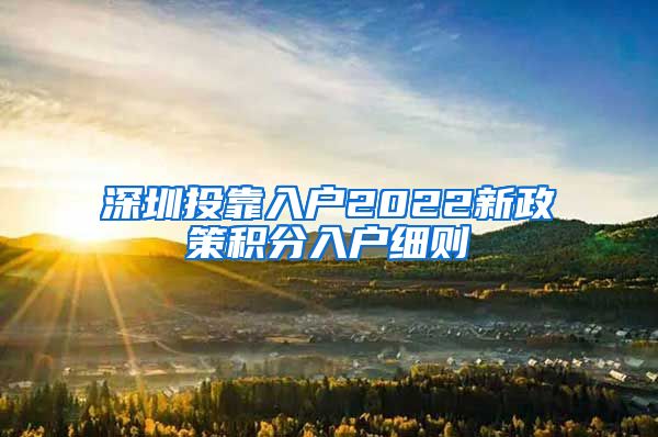 深圳投靠入户2022新政策积分入户细则