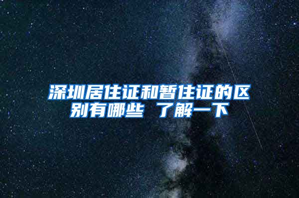 深圳居住证和暂住证的区别有哪些 了解一下