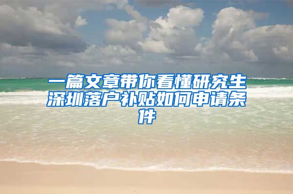 一篇文章带你看懂研究生深圳落户补贴如何申请条件