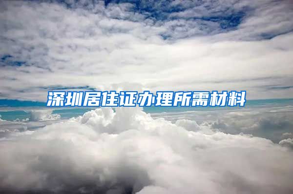 深圳居住证办理所需材料