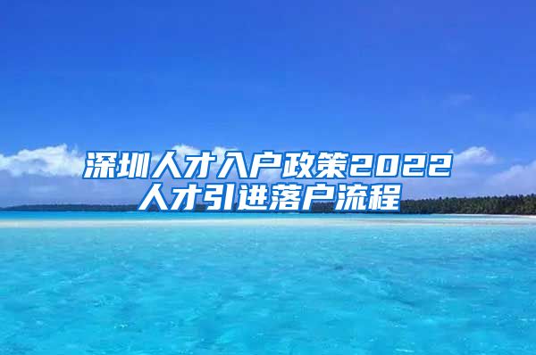 深圳人才入户政策2022人才引进落户流程