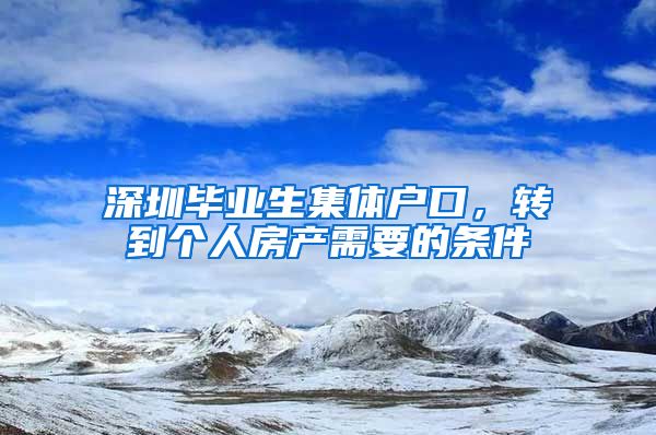 深圳毕业生集体户口，转到个人房产需要的条件