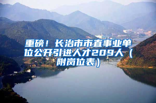 重磅！长治市市直事业单位公开引进人才209人（附岗位表）