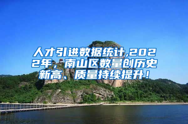 人才引进数据统计,2022年，南山区数量创历史新高、质量持续提升！