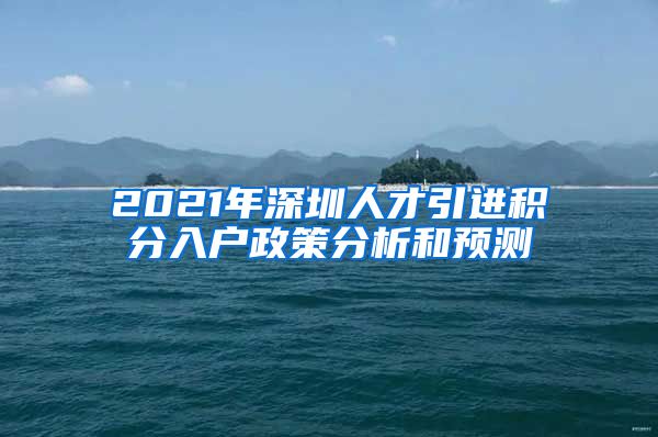 2021年深圳人才引进积分入户政策分析和预测