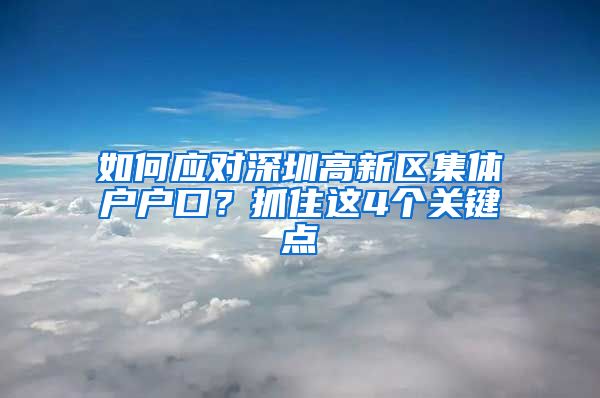 如何应对深圳高新区集体户户口？抓住这4个关键点