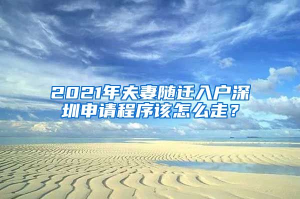 2021年夫妻随迁入户深圳申请程序该怎么走？