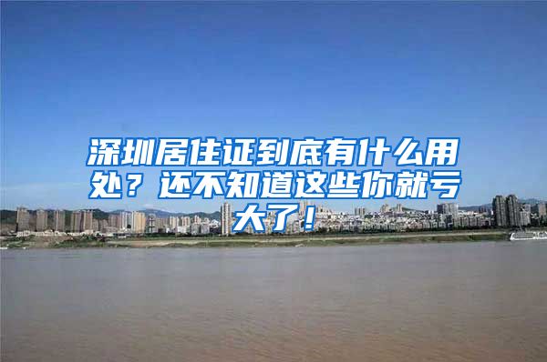 深圳居住证到底有什么用处？还不知道这些你就亏大了！