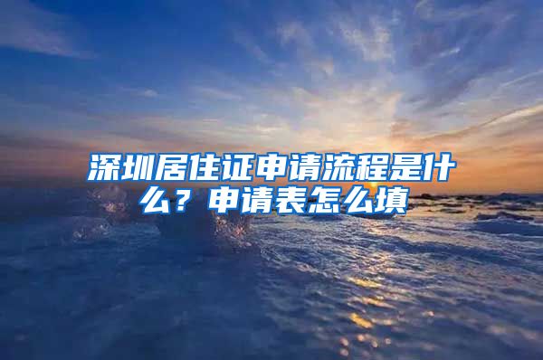 深圳居住证申请流程是什么？申请表怎么填