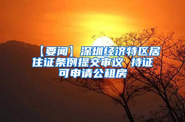 【要闻】深圳经济特区居住证条例提交审议 持证可申请公租房