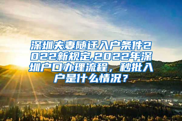 深圳夫妻随迁入户条件2022新规定,2022年深圳户口办理流程，秒批入户是什么情况？