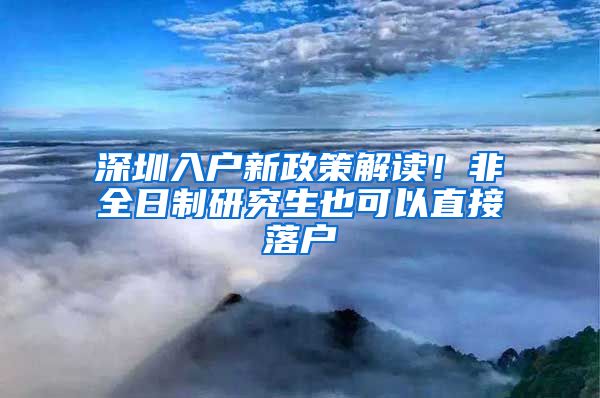 深圳入户新政策解读！非全日制研究生也可以直接落户