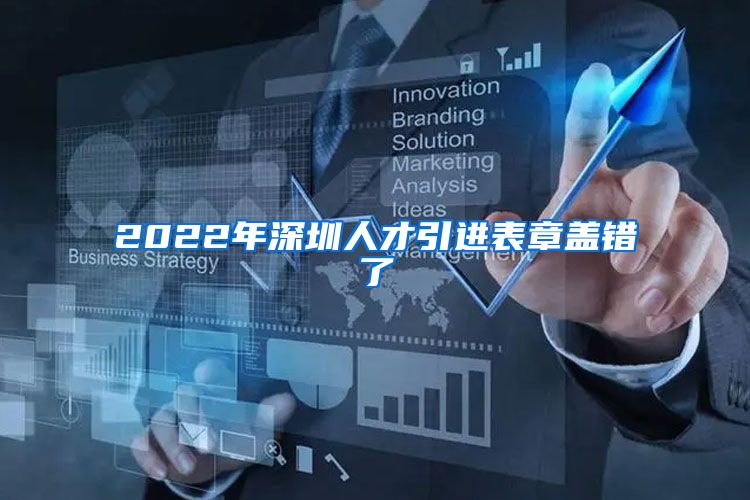 2022年深圳人才引进表章盖错了