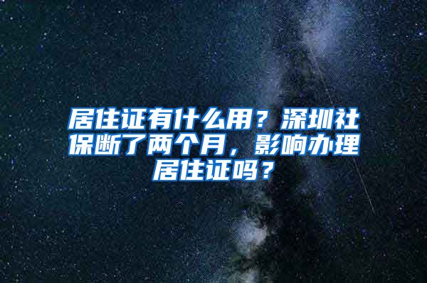 居住证有什么用？深圳社保断了两个月，影响办理居住证吗？