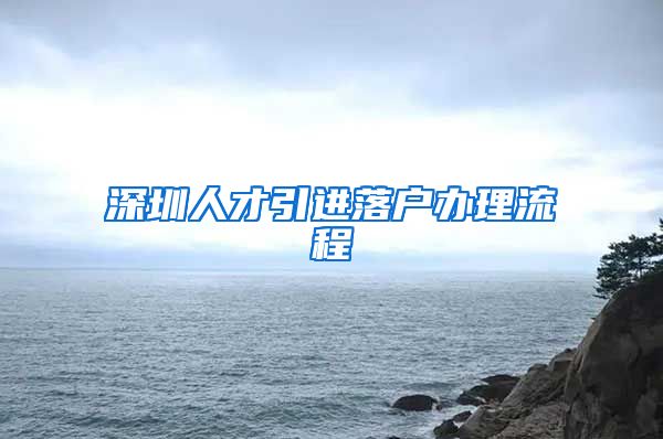 深圳人才引进落户办理流程