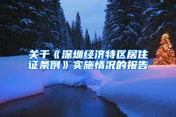 关于《深圳经济特区居住证条例》实施情况的报告