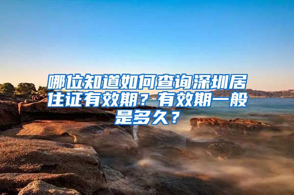 哪位知道如何查询深圳居住证有效期？有效期一般是多久？