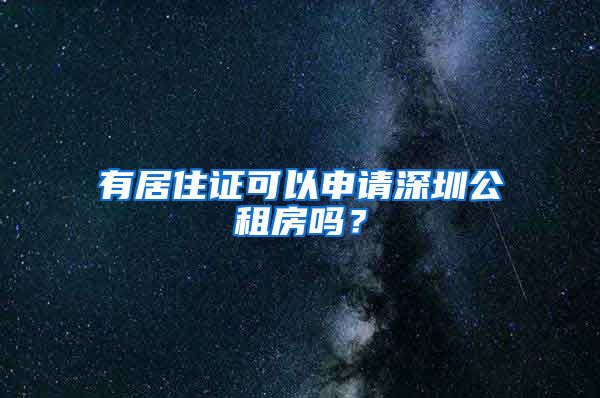 有居住证可以申请深圳公租房吗？