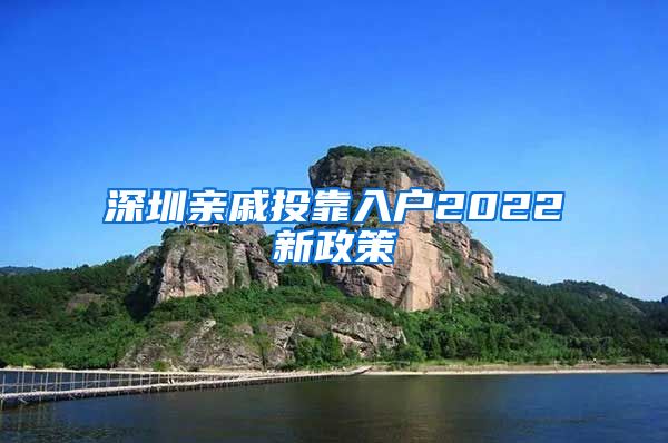 深圳亲戚投靠入户2022新政策