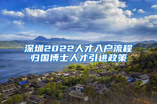 深圳2022人才入户流程归国博士人才引进政策