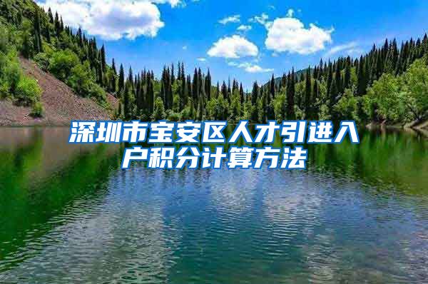 深圳市宝安区人才引进入户积分计算方法