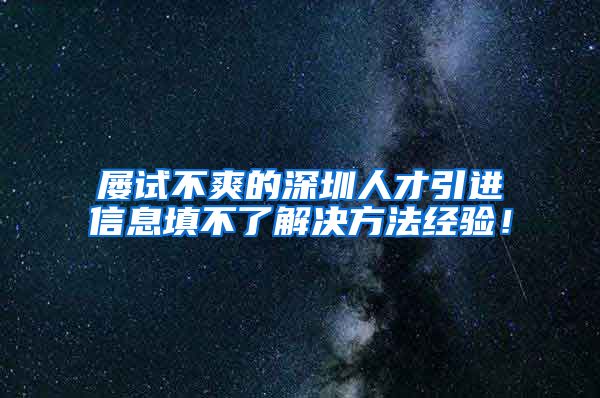 屡试不爽的深圳人才引进信息填不了解决方法经验！