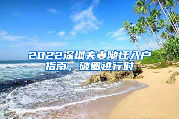 2022深圳夫妻随迁入户指南，破圈进行时