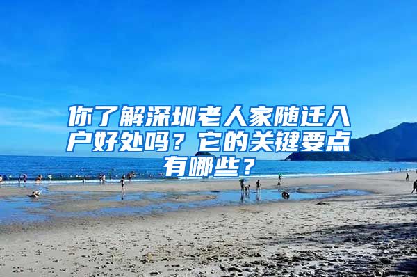 你了解深圳老人家随迁入户好处吗？它的关键要点有哪些？