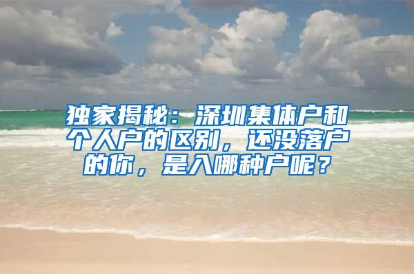 独家揭秘：深圳集体户和个人户的区别，还没落户的你，是入哪种户呢？