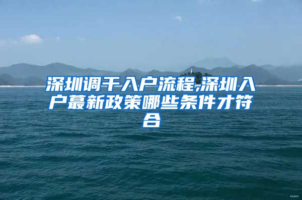 深圳调干入户流程,深圳入户蕞新政策哪些条件才符合