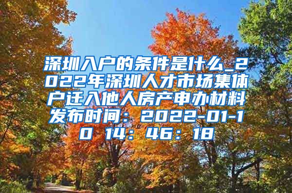 深圳入户的条件是什么_2022年深圳人才市场集体户迁入他人房产申办材料发布时间：2022-01-10 14：46：18