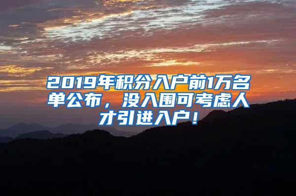 2019年积分入户前1万名单公布，没入围可考虑人才引进入户！