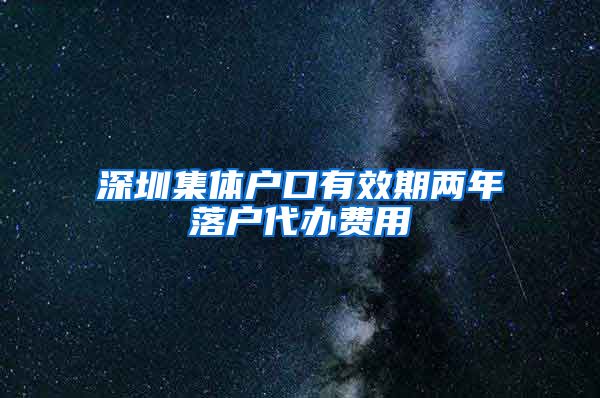 深圳集体户口有效期两年落户代办费用