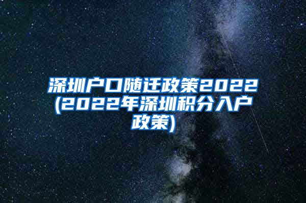 深圳户口随迁政策2022(2022年深圳积分入户政策)