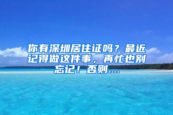 你有深圳居住证吗？最近记得做这件事，再忙也别忘记！否则....