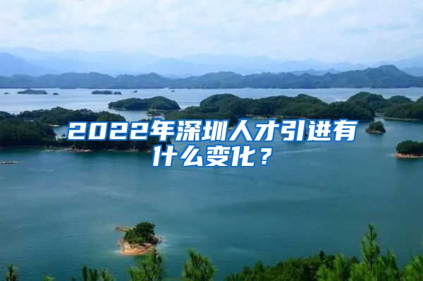 2022年深圳人才引进有什么变化？