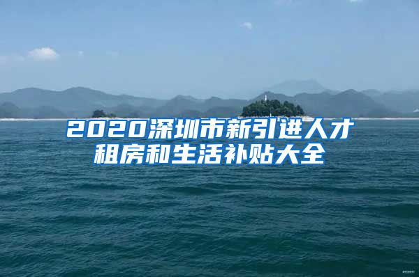 2020深圳市新引进人才租房和生活补贴大全